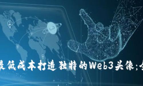 如何以最低成本打造独特的Web3头像：全面指南