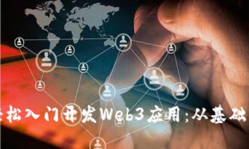 如何轻松入门开发Web3应用：从基础到实战