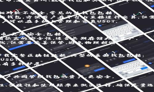 在数字货币的世界里，USDT（泰达币）作为一种稳定币，在交易所、数字钱包和其他平台中被广泛使用。以下是一些常见的USDT钱包类型及其特点：

### 1. 热钱包（在线钱包）
热钱包是与互联网连接的数字钱包，方便快捷，但相对较不安全。常见的热钱包包括：
- **交易所钱包**：如币安、火币等交易平台提供的钱包，方便用户在平台内直接进行交易，但需要注意安全风险。
- **移动应用**：如Trust Wallet、Coinomi等，用户可以在手机上管理和交易USDT。

### 2. 冷钱包（离线钱包）
冷钱包是在没有互联网连接的情况下存储数字货币，更加安全。包括：
- **硬件钱包**：如Ledger、Trezor等，这些设备有很高的安全性，适合长期存储大额资产。
- **纸钱包**：将私钥和公钥打印在纸上，完全离线，但需要妥善保管，避免物理损毁。

### 3. 桌面钱包
桌面钱包是在个人电脑上运行的软件，用户需要下载完整区块链数据。典型的桌面钱包包括：
- **Exodus**：一个用户友好的多币种钱包，支持USDT。
- **Electrum**：专注于比特币的桌面钱包，但也有多种扩展。

### 4. 硬件钱包与多人授权钱包
- **多人授权钱包**：如Gnosis Safe，允许多个用户共同管理钱包的资产，更安全。
  
选择USDT钱包时，用户应根据自身的需求如安全性、便捷性和使用频率来做出选择。确保尽量选择信誉良好的钱包，以防范风险和保护资产安全。