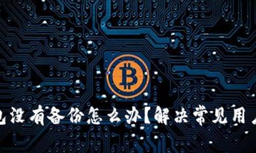 imToken钱包没有备份怎么办？解决常见用户困扰的方法