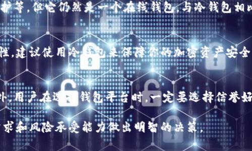 IM钱包是一种常见的数字货币钱包，主要用于存储和管理各种加密货币。关于IM钱包是否属于冷钱包，我们可以从以下几个方面进行分析：

什么是冷钱包？
冷钱包是指将加密货币存储在未连接互联网的设备或介质上，从而提高安全性的一种钱包形式。冷钱包通常不易受到黑客攻击，因此被认为是长期储存数字资产的优选方案。常见的冷钱包包括硬件钱包（如Trezor、Ledger）和纸钱包（将私钥和助记词打印在纸张上）。

IM钱包的类型
IM钱包通常是热钱包，也就是可以在互联网上直接使用的钱包。其特点是方便快捷，可以快速进行交易和交换，但由于其始终与网络连接，因此相对容易受到网络攻击，安全性较冷钱包低。

IM钱包是否属于冷钱包？
根据上述定义，IM钱包并不属于冷钱包。虽然IM钱包在使用过程中可能有一些安全措施，例如二次验证、密码保护等，但它仍然是一个在线钱包，与冷钱包相比，仍然面临更高的安全风险。如果你的主要关注点是资产的安全性，那么考虑使用冷钱包可能是更合适的选择。

总结与建议
如果你需要频繁交易，IM钱包是一个方便的选择。然而，如果你的资产储存需求是长期的，并且你非常关注安全性，建议使用冷钱包来保障你的加密资产安全。

附加信息
无论使用何种类型的钱包，用户都需要定期更新自己的安全措施，例如设置强密码、定期备份钱包和私钥等。此外，用户在选择钱包平台时，一定要选择信誉好的官方渠道，以降低风险。

通过以上分析，我们可以得出结论，IM钱包属于热钱包，而非冷钱包。在选择和使用数字钱包时，应根据自己的需求和风险承受能力做出明智的决策。