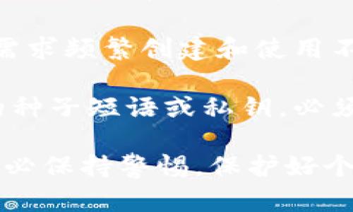 在Web3生态系统中，用户可以创建多个钱包。实际上，没有严格限制用户可以创建的钱包数量。这是因为大多数Web3钱包解决方案都允许用户在不同设备上或者同一个设备上创建和管理多个钱包。以下是一些有关Web3钱包的具体点：

1. **去中心化与多样性**：Web3钱包通常是去中心化的，意味着用户对自己的资产和数据有完全的控制权。每个钱包都可以生成其独特的私钥和公钥，从而确保安全性。

2. **不同类型的钱包**：用户可以根据需要选择不同类型的钱包，包括但不限于热钱包（在线钱包）、冷钱包（离线钱包）、硬件钱包和移动钱包等。每种钱包类型可以创建多个地址用于不同的用途。

3. **管理便利性**：许多钱包应用程序允许用户在同一应用内管理多个钱包账户，使得资产管理更加方便。例如，用户可以为不同的项目或用途创建单独的钱包，这样可以更好地进行资金管理和风险控制。

4. **创建过程简单**：创建一个新钱包通常只需几步，包括生成助记词、设置密码等。用户可以根据自己的需求频繁创建和使用不同的钱包。

5. **安全性与隐私**：虽然可以创建多个钱包，但用户需要注意安全性和隐私问题。每个钱包都有其独特的种子短语或私钥，必须妥善保管，以免资产丢失。

总结来说，Web3的灵活性使得用户能够创建多个钱包以满足不同的需求和偏好，但在创建和管理钱包时务必保持警惕，保护好个人信息与私钥的安全。