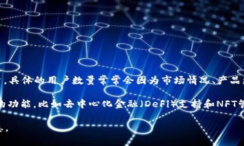 截至我的知识截止日期（2023年10月），imToken是一个广受欢迎的数字货币钱包，它在全球范围内拥有大量的用户。具体的用户数量常常会因为市场情况、产品更新和区域推广等因素而有所波动。不过，imToken在过去几年中已经吸引了数百万用户，尤其是在中国及亚洲市场。

imToken钱包的用户数量持续增长的原因主要包括其用户友好的界面、支持多种数字资产、强大的安全性以及丰富的功能，比如去中心化金融（DeFi）支持和NFT管理等。

如果您想获取imToken的最新用户数量数据，建议访问imToken的官方网站或相关的行业报告，以获取更准确的信息。