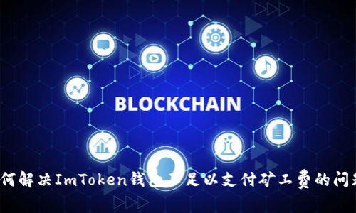 如何解决ImToken钱包不足以支付矿工费的问题？