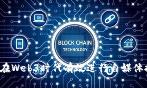 如何在Web3时代有效进行自媒体推广？