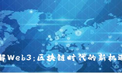 深入了解Web3：区块链时代的新机遇与挑战