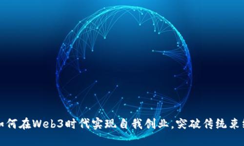 如何在Web3时代实现自我创业，突破传统束缚