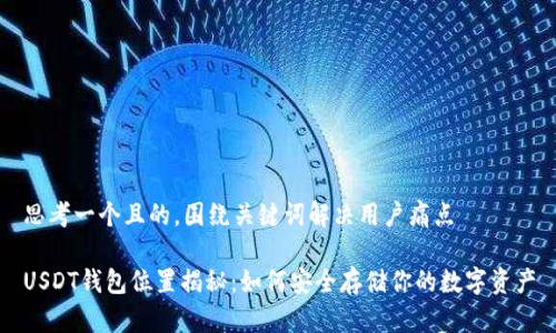 思考一个且的，围绕关键词解决用户痛点

USDT钱包位置揭秘：如何安全存储你的数字资产