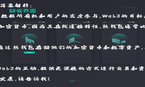 Web3与热钱包之间是有区别的，但它们也可以相互关联。以下是对这两个概念的简要解释：

1. **Web3**：Web3是一个基于区块链技术的新一代互联网，旨在实现去中心化、数据所有权和用户的高度参与。Web3的目标是为用户提供更大的控制权和隐私，打破传统的集中式互联网格局。

2. **热钱包**：热钱包是指与互联网连接的数字货币钱包，能够快速发送和接收加密货币。因为其在线连接特性，热钱包通常比冷钱包（离线钱包）更容易受到黑客攻击，因此虽然使用方便，但安全性较低。

### Web3与热钱包的关系

在Web3环境中，热钱包通常使用来与去中心化应用程序（DApps）进行交互。用户通过热钱包存储他们的加密货币和数字资产，然后利用这些资产参与Web3生态系统，例如进行交易、参与治理或访问某些服务。

### 总结

Web3不是热钱包，但Web3生态系统中常常会用到热钱包。热钱包服务于用户与Web3的互动，提供更便捷的方式进行交易和资产管理。

如果您想更深入地了解，例如Web3的具体应用、热钱包的安全性以及它们的未来发展，请告诉我！
