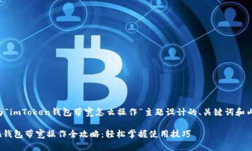以下是为“imToken钱包带宽怎么操作”主题设计的、关键词和内容大纲。

imToken钱包带宽操作全攻略：轻松掌握使用技巧