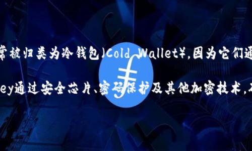 ImKey是一款硬件钱包，主要用于存储和管理加密货币资产，包括比特币、以太坊和各种ERC-20代币。硬件钱包通常被归类为冷钱包（Cold Wallet），因为它们通过离线存储的方式来提供更高的安全性。这种存储方式减少了被黑客攻击的风险，因为它们不直接连接到互联网。

与软件钱包不同，软件钱包（热钱包）通常在线并容易访问，但相应地，它们也面临更高的安全风险。硬件钱包如ImKey通过安全芯片、密码保护及其他加密技术，确保用户的私钥不易被盗取。

总结来说，ImKey可以被视为冷钱包，因其离线状态和高安全性，适合长期存储和保护加密资产。