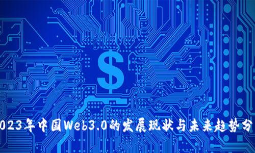 2023年中国Web3.0的发展现状与未来趋势分析