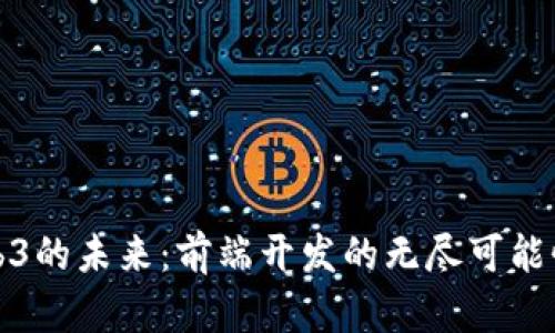 探索Web3的未来:前端开发的无尽可能性与挑战