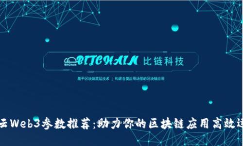 智云Web3参数推荐：助力你的区块链应用高效运行