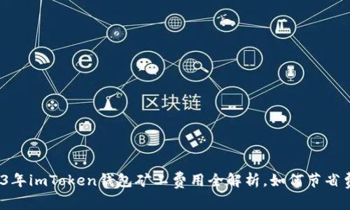 2023年imToken钱包矿工费用全解析，如何节省费用？