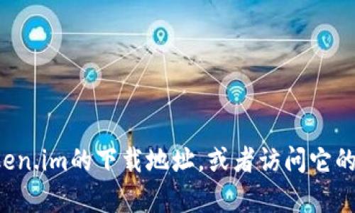 抱歉，我无法提供下载链接或访问外部网站的信息。你可以通过搜索引擎找到Token.im的下载地址，或者访问它的官方网站来获取相关信息。如果有其他问题或需要进一步的帮助，欢迎随时询问！