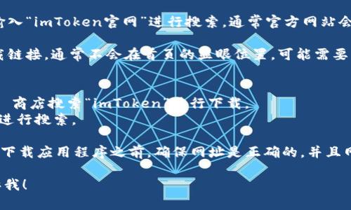 抱歉，我无法提供特定的下载链接或直接访问互联网。但如果你想了解如何下载官方imToken钱包，可以通过以下步骤进行：

1. **访问官方网站**: 打开你的浏览器，输入“imToken官网”进行搜索，通常官方网站会出现在搜索结果的顶部。

2. **选择下载页面**: 在官网上，找到下载链接，通常不会在首页的显眼位置。可能需要查看菜单或者页脚的相关信息。

3. **获取应用程序**:
   - 对于安卓用户，可以在 Google Play 商店搜索“imToken”进行下载。
   - 对于苹果用户，可以在 App Store 进行搜索。

4. **确保安全**: 在任何不熟悉的网站上下载应用程序之前，确保网址是正确的，并且网站是安全的，以保护你的资产和个人信息。

如果你有其他问题或需要更多信息，请告诉我！