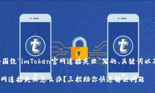 以下是一个围绕“imToken官网连接失败”写的、关键词以及内容大纲。

imToken官网连接失败怎么办？三招助你快速解决问题