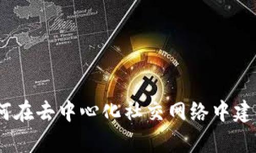 探索Web3: 如何在去中心化社交网络中建立真正的朋友圈