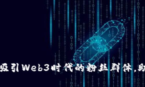 如何培养和吸引Web3时代的粉丝群体，助力项目成功