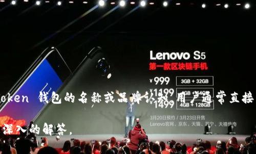 imToken 钱包是一个知名的数字资产钱包，适用于多种加密货币、公链及其代币。对于 imToken 钱包的名称或品牌认知，用户通常直接称呼其为“imToken”。该钱包由于其用户友好的界面和强大的安全特性，受到了广泛的欢迎。

如果你需要更详细的使用说明或具体的名称用法，可以根据需求提供更多信息，让我进行更深入的解答。