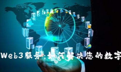 全面解析Web3服务：如何解决您的数字生活痛点