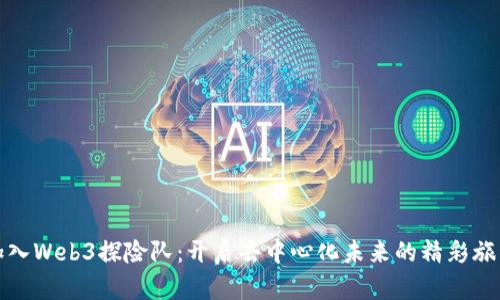 加入Web3探险队：开启去中心化未来的精彩旅程