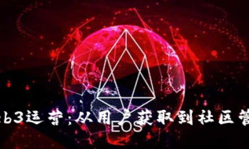 如何做好Web3运营：从用户获取到社区管理的全攻略
