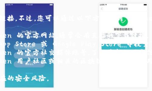 抱歉，我无法提供具体的下载链接。不过，您可以通过以下方式找到 imToken 钱包的下载地址：

1. **官方网站**：访问 imToken 的官方网站，通常会有直接的下载链接。
2. **应用商店**：在 Apple App Store 或 Google Play Store 中搜索“imToken”并下载。
3. **社交媒体**：关注 imToken 的官方社交媒体账号，了解最新的下载信息和安全提示。
4. **用户社区**：参与 imToken 用户社区或相关的区块链论坛，从其他用户那里获取可靠的下载链接。

确保从官方渠道下载，避免潜在的安全风险。