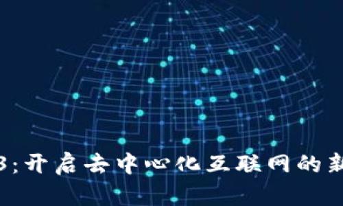 Web3：开启去中心化互联网的新纪元