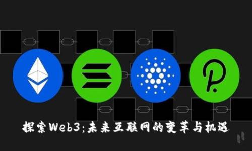探索Web3：未来互联网的变革与机遇