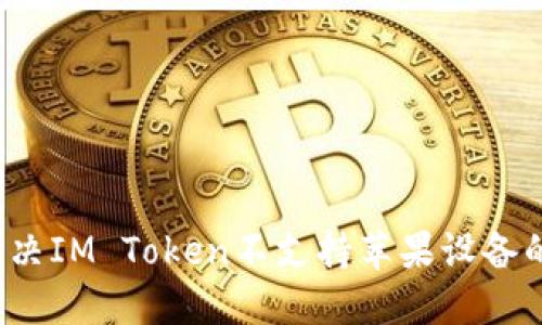 如何解决IM Token不支持苹果设备的问题？