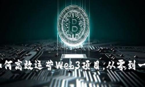 全面分析：如何高效运营Web3项目，从零到一的成功之路