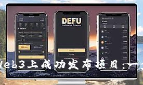 如何在Web3上成功发布项目：一步步指南