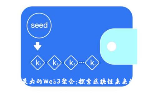 中国最大的Web3聚会：探索区块链未来的盛宴