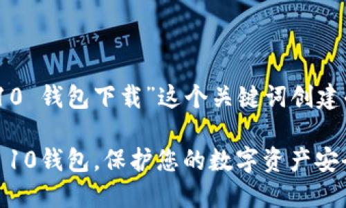 以下是围绕“imToken 10 钱包下载”这个关键词创建的内容结构和相关元素。

如何轻松下载imToken 10钱包，保护您的数字资产安全