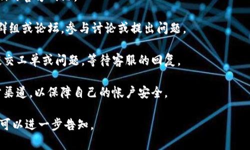 imToken钱包是一个非常流行的数字资产钱包，旨在为用户提供安全、方便的区块链资产管理服务。关于imToken钱包的客服问题，以下是一些相关信息：

### 关于imToken的客服支持
1. **官方渠道**：imToken通常会在其官方网站和官方社交媒体上提供客服支持的信息。用户可以通过这些渠道找到有效的联系方式。
   
2. **社区支持**：imToken还拥有活跃的用户社区，用户可以在社交网络平台（如Telegram、Twitter等）上与其他用户交流，向经验丰富的用户寻求帮助。

3. **FAQ与帮助中心**：定期访问imToken的官方文档和帮助中心，通常可以找到常见问题的解答，这也是一种自助服务。

4. **谨防假冒客服**：用户需谨慎识别客服信息，避免与不明或可疑的客服进行联系，以确保账号和资金的安全。

### 如何联系imToken客服
要联系imToken的客服，用户可以采取以下步骤：

1. **访问官方网站**：首选的联系方式是通过imToken的官方网站。

2. **加入官方社区**：寻找imToken的官方社交媒体群组或论坛，参与讨论或提出问题。

3. **提交问题**：通过官方支持页面，用户通常可以提交工单或问题，等待客服的回复。

4. **保持警惕**：在联系任何客服前，确保是通过官方渠道，以保障自己的帐户安全。

希望以上信息能够帮助到您！如果您有更具体的问题，可以进一步告知。