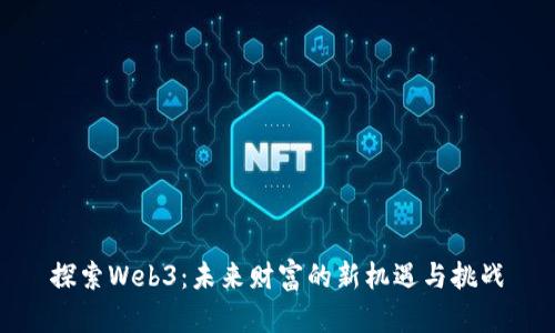 探索Web3：未来财富的新机遇与挑战