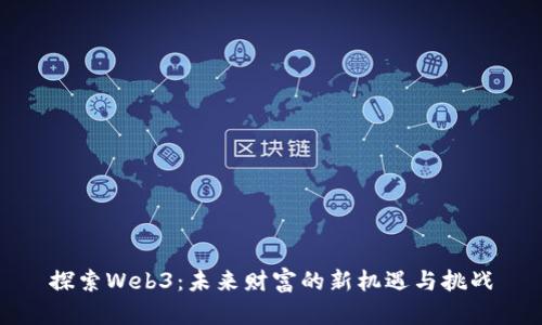 探索Web3：未来财富的新机遇与挑战