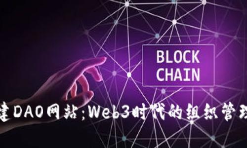 如何搭建DAO网站：Web3时代的组织管理新模式