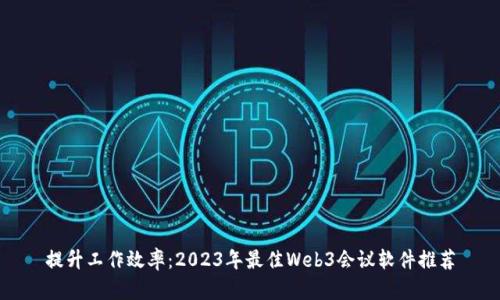 提升工作效率：2023年最佳Web3会议软件推荐
