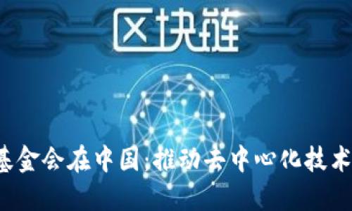 Web3基金会在中国：推动去中心化技术的未来