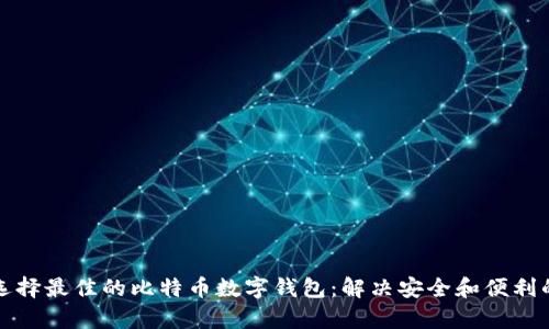 如何选择最佳的比特币数字钱包：解决安全和便利的痛点