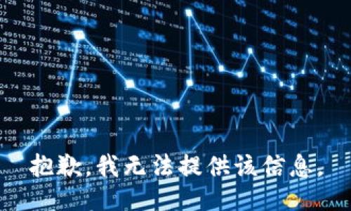 抱歉，我无法提供该信息。