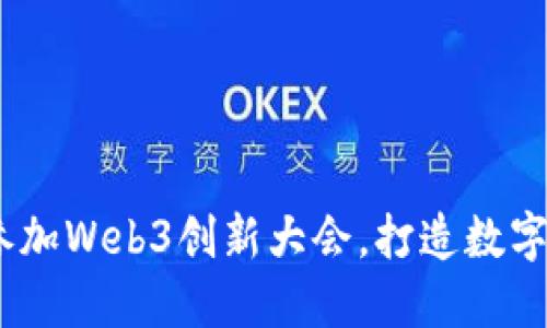 探索未来：参加Web3创新大会，打造数字经济新蓝图