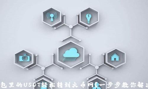
  如何将钱包里的USDT轻松转到火币网？一步步教你解决转账难题 