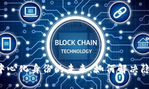 国内Web3去中心化身份的未来：如何解决隐私与安全痛点