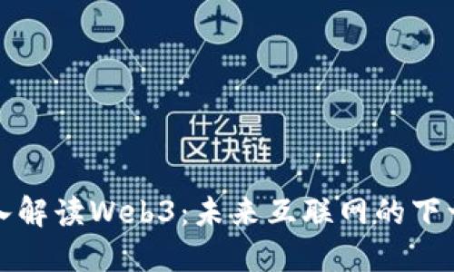 深入解读Web3：未来互联网的下一站