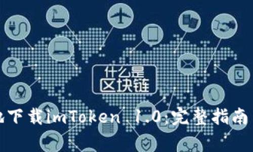 如何安全便捷地下载imToken 1.0：完整指南与用户注意事项