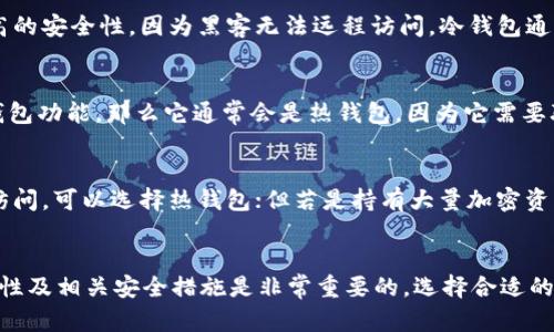 当谈到“im钱包”时，可能存在一定的误解或多义性。根据一般的加密货币和电子货币的分类，钱包可以分为热钱包和冷钱包。以下是对这两种类型钱包的解释以及im钱包的具体情况。

### 热钱包（Hot Wallet）
热钱包是指那些连接互联网的钱包。这使得用户可以快速、便捷地进行交易，例如通过移动应用或网页端的加密货币钱包。热钱包的优点是易于使用和快速交易，但由于与互联网相连，其安全性相对较低，容易受到黑客攻击。

### 冷钱包（Cold Wallet）
冷钱包则是指那些不连接互联网的钱包。这类钱包（如硬件钱包、纸钱包等）能够提供更高的安全性，因为黑客无法远程访问。冷钱包通常用于长期存储，加密货币通常不频繁进行交易。

### im钱包的性质
若“im钱包”指的是某种特定的即时通讯平台钱包，例如集成在IM（即时通讯软件）中的钱包功能，那么它通常会是热钱包，因为它需要联网以实现即时交易和功能。

### 选择适合自己的钱包类型
对于用户来说，选择热钱包还是冷钱包取决于他们的需求。若是频繁交易且需要快捷的访问，可以选择热钱包；但若是持有大量加密资产，建议使用冷钱包来确保安全。

### 结论
无论是热钱包还是冷钱包，都有各自的优势与劣势。对于使用im钱包的用户，意识到其特性及相关安全措施是非常重要的。选择合适的钱包类型，可以在享受便捷交易的同时，也能保障资产的安全。